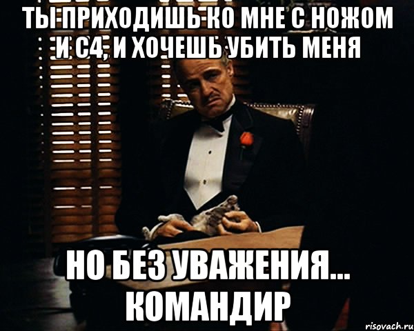 Ты приходишь ко мне с ножом и с4, и хочешь убить меня Но без уважения... Командир, Мем Дон Вито Корлеоне