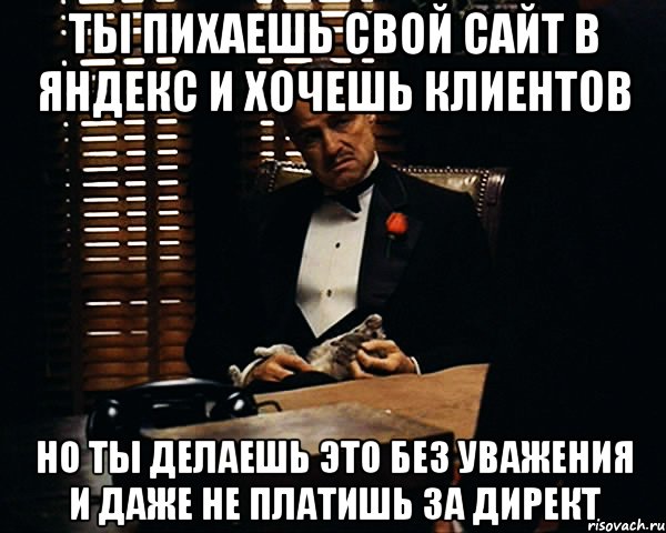 Ты пихаешь свой сайт в Яндекс и хочешь клиентов Но ты делаешь это без уважения и даже не платишь за Директ, Мем Дон Вито Корлеоне