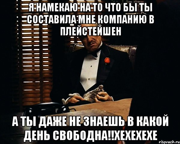 Я намекаю на то что бы ты составила мне компанию в плейстейшен а ты даже не знаешь в какой день свободна!!хехехехе, Мем Дон Вито Корлеоне