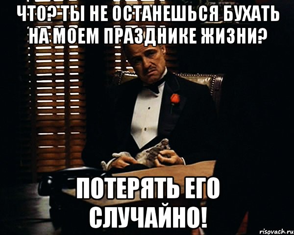 Что? Ты не останешься бухать на моем празднике жизни? ПОТЕРЯТЬ ЕГО СЛУЧАЙНО!, Мем Дон Вито Корлеоне