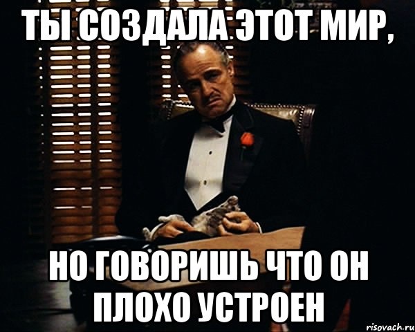 Ты создала этот мир, но говоришь что он плохо устроен, Мем Дон Вито Корлеоне