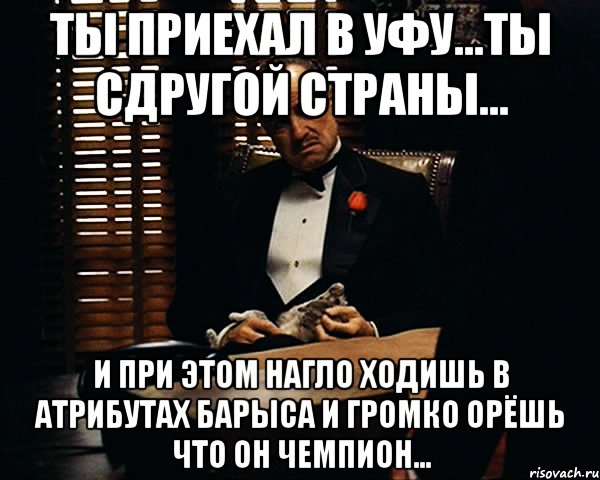 ты приехал в уфу...ты сдругой страны... и при этом нагло ходишь в атрибутах Барыса и громко орёшь что он чемпион..., Мем Дон Вито Корлеоне