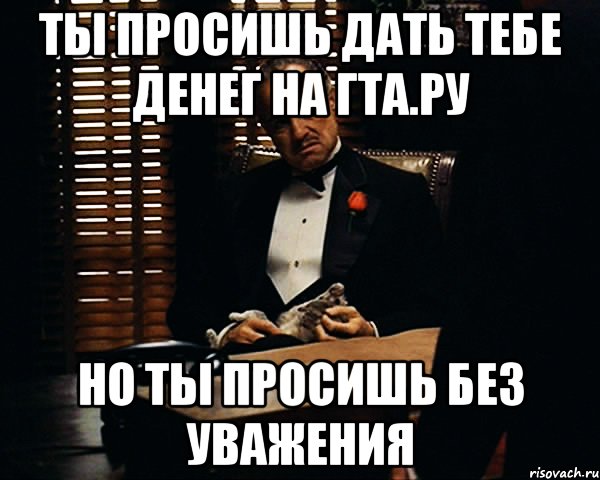 ты просишь дать тебе денег на гта.ру но ты просишь без уважения, Мем Дон Вито Корлеоне