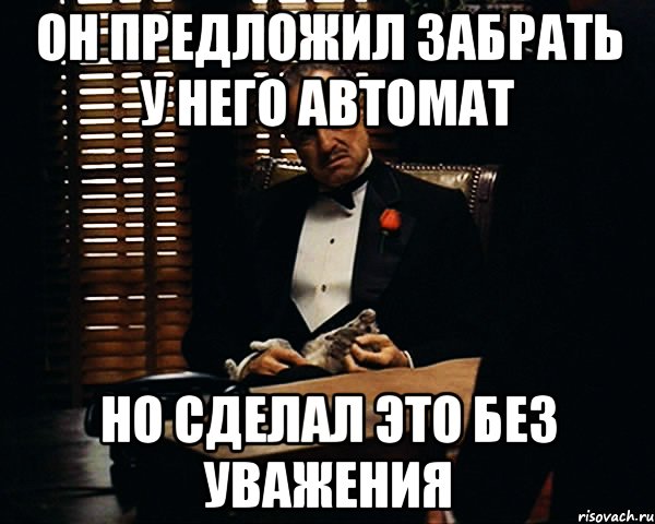 он предложил забрать у него автомат но сделал это без уважения, Мем Дон Вито Корлеоне