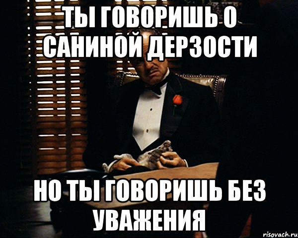 Ты говоришь о Саниной дерзости но ты говоришь без уважения, Мем Дон Вито Корлеоне