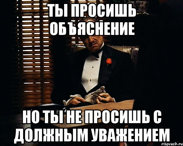 Ты просишь объяснение Но ты не просишь с должным уважением, Мем Дон Вито Корлеоне