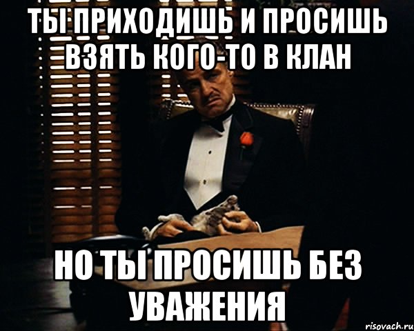 Ты приходишь и просишь взять кого-то в клан но ты просишь без уважения, Мем Дон Вито Корлеоне