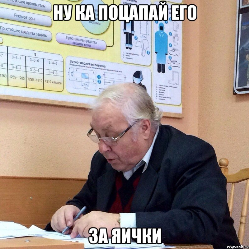 ну ка поцапай его за яички
