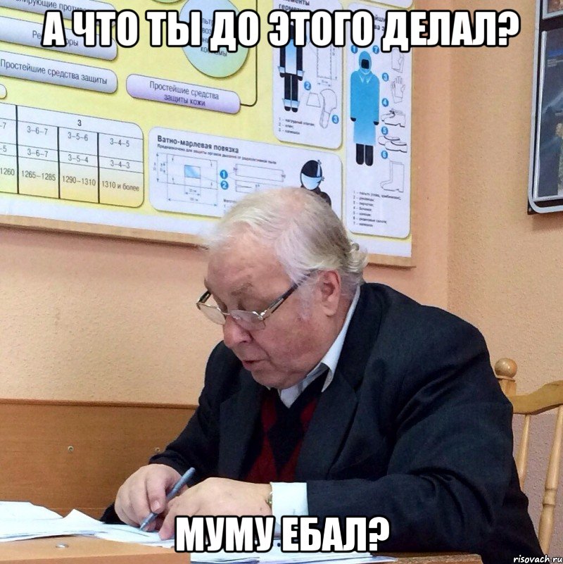 а что ты до этого делал? муму ебал?
