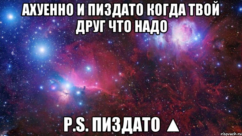 Ахуенно и ПИЗДАТО когда твой друг что надо P.s. Пиздато ▲, Мем  Дружить с тобой офигенно