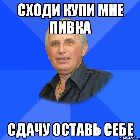 Сходи купи мне пивка Сдачу оставь себе, Мем ДЯДЯ БОГАТЫЙ КРУТОЙ ЧЕЛ