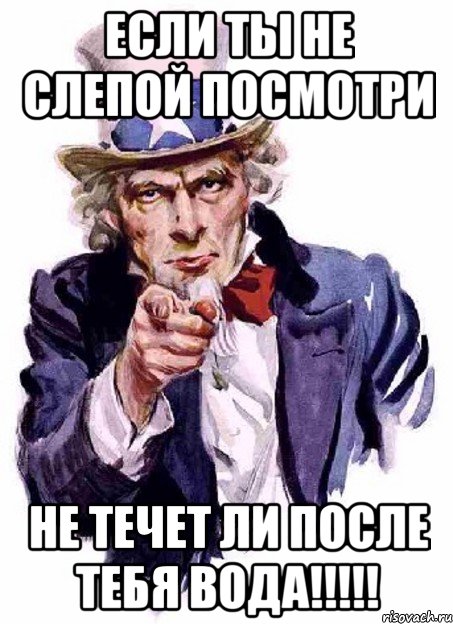 ЕСЛИ ТЫ НЕ СЛЕПОЙ ПОСМОТРИ НЕ ТЕЧЕТ ЛИ ПОСЛЕ ТЕБЯ ВОДА!!!!!