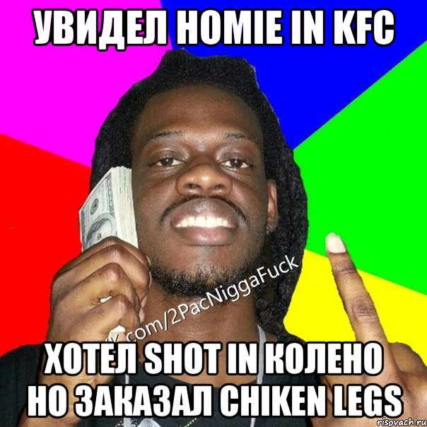 Увидел Homie in KFC Хотел shot in колено но заказал chiken legs