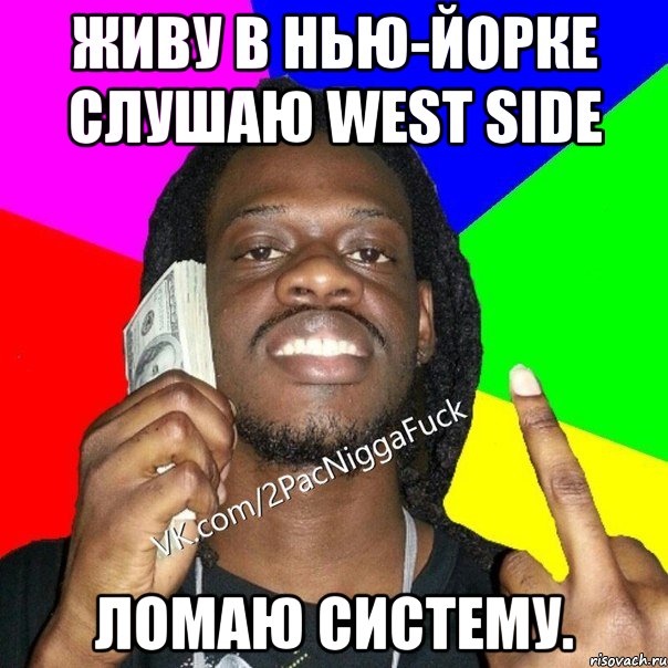 Живу в Нью-Йорке слушаю West Side Ломаю систему.