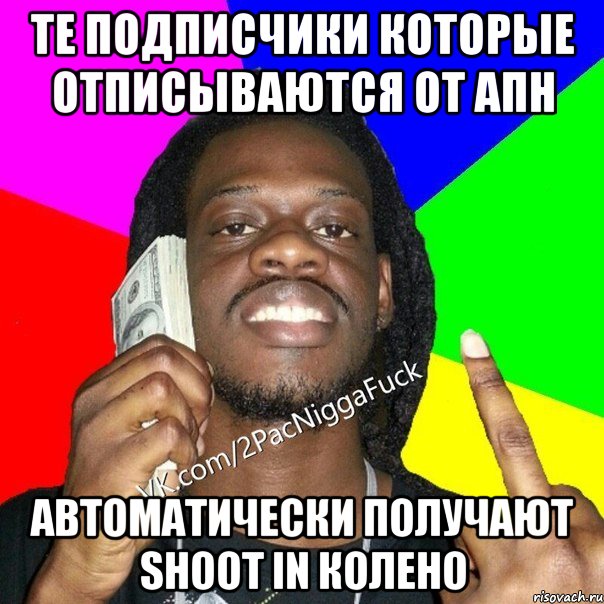 ТЕ ПОДПИСЧИКИ КОТОРЫЕ ОТПИСЫВАЮТСЯ ОТ АПН АВТОМАТИЧЕСКИ ПОЛУЧАЮТ SHOOT IN КОЛЕНО