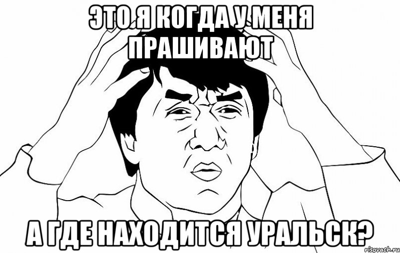 Это я когда у меня прашивают а где находится Уральск?