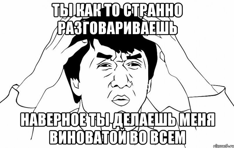 Ты как то странно разговариваешь Наверное ты делаешь меня виноватой во всем, Мем ДЖЕКИ ЧАН