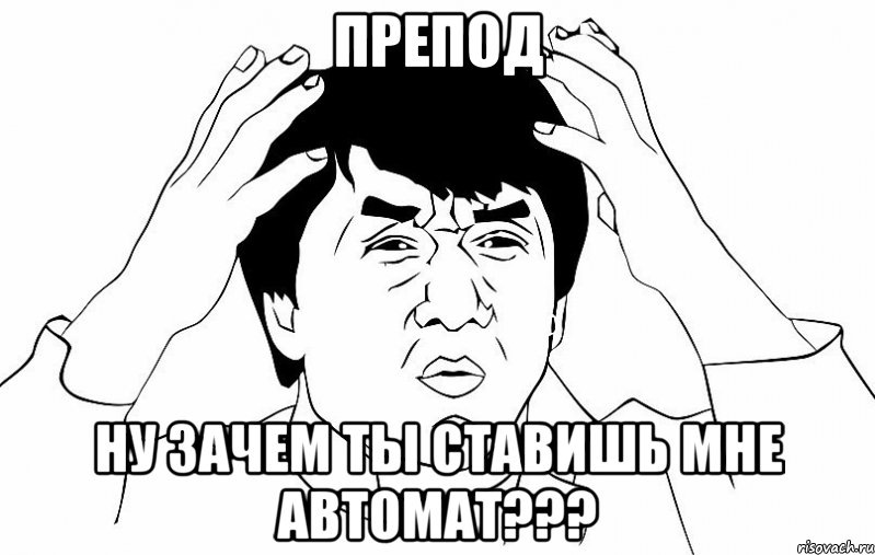 ПРЕПОД НУ ЗАЧЕМ ТЫ СТАВИШЬ МНЕ АВТОМАТ???, Мем ДЖЕКИ ЧАН