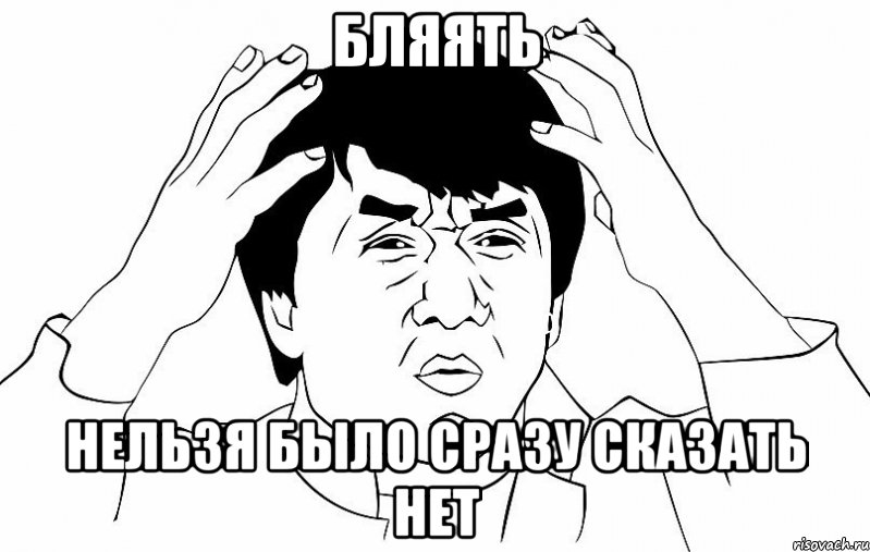 БЛЯЯТЬ НЕЛЬЗЯ БЫЛО СРАЗУ СКАЗАТЬ НЕТ, Мем ДЖЕКИ ЧАН