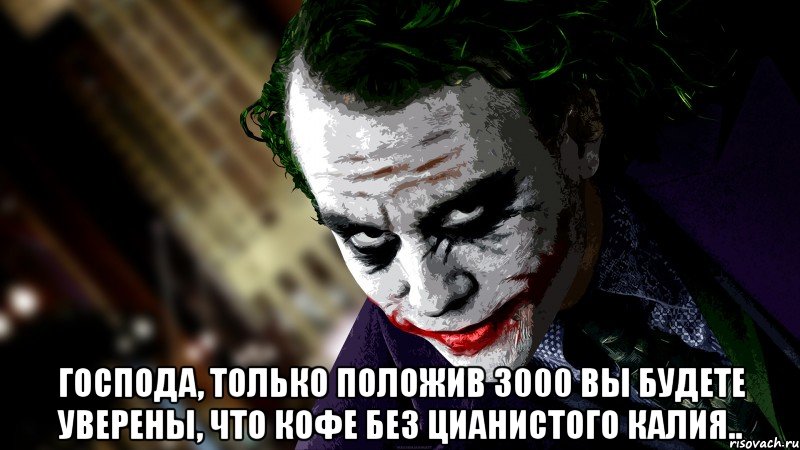  Господа, только положив 3000 вы будете уверены, что кофе без цианистого калия..