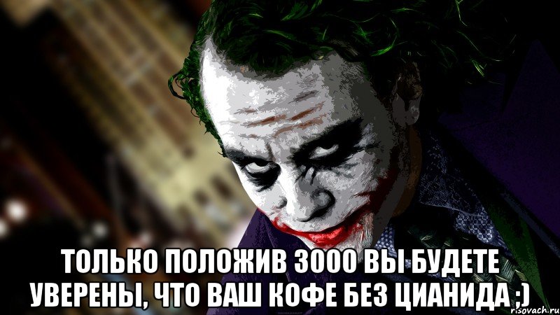  Только положив 3000 вы будете уверены, что Ваш кофе без цианида ;)