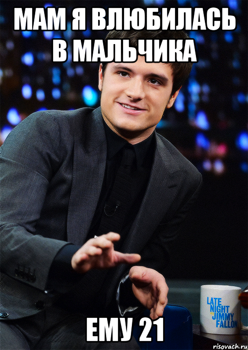 Мам я влюбилась в мальчика ему 21