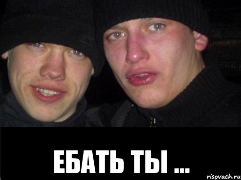  ЕБАТЬ ТЫ ...