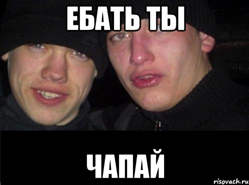 ебать ты чапай