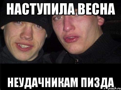 Наступила весна Неудачникам пизда