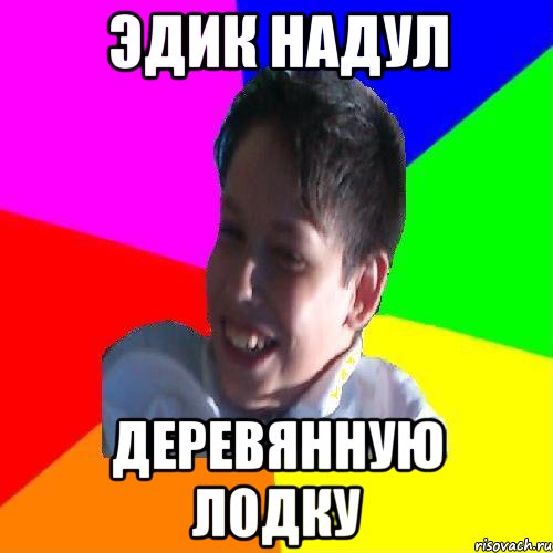 ЭДИК НАДУЛ ДЕРЕВЯННУЮ ЛОДКУ