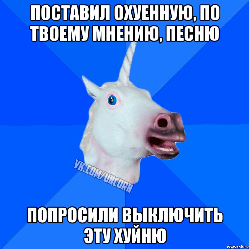 поставил охуенную, по твоему мнению, песню попросили выключить эту хуйню, Мем Единорог