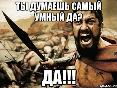 ты думаешь самый умный да? Да!!!, Мем Это Спарта