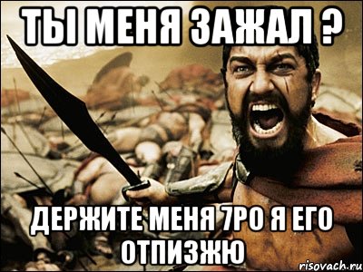 Ты меня зажал ? Держите меня 7ро я его отпизжю, Мем Это Спарта