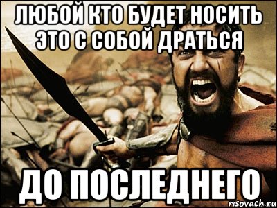 Любой кто будет носить это с собой драться До последнего, Мем Это Спарта