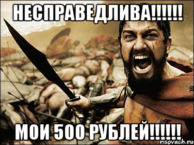 несправедлива!!!!!! мои 500 рублей!!!!!!, Мем Это Спарта