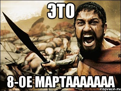 это 8-ое мартааааааа, Мем Это Спарта