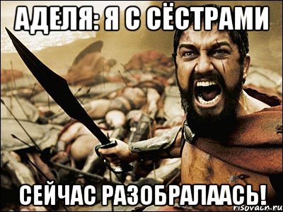 Аделя: Я с сёстрами сейчас разобралаась!, Мем Это Спарта