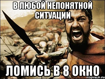 в любой непонятной ситуации ломись в 8 окно, Мем Это Спарта