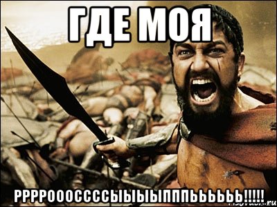 Где моя РРРРОООССССЫЫЫЫПППЬЬЬЬЬЬ!!!!!, Мем Это Спарта