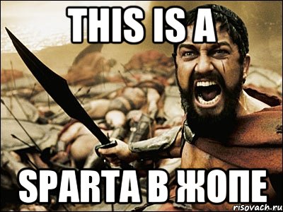 This is a SPARTA В ЖОПЕ, Мем Это Спарта