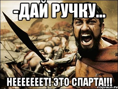 -Дай ручку... Нееееееет! Это спарта!!!, Мем Это Спарта