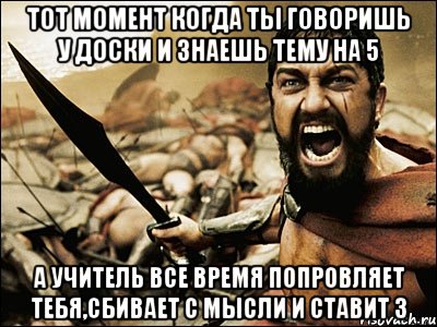 тот момент когда ты говоришь у доски и знаешь тему на 5 А УЧИТЕЛЬ ВСЕ ВРЕМЯ ПОПРОВЛЯЕТ ТЕБЯ,СБИВАЕТ С МЫСЛИ И СТАВИТ 3, Мем Это Спарта