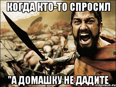 Когда кто-то спросил "А домашку не дадите, Мем Это Спарта