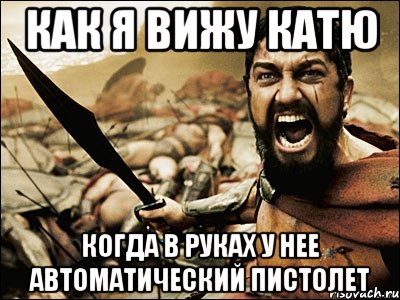 как я вижу катю когда в руках у нее автоматический пистолет, Мем Это Спарта