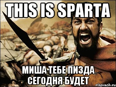 This is Sparta Миша тебе пизда сегодня будет, Мем Это Спарта