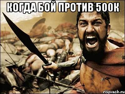 Когда бой против 500К , Мем Это Спарта