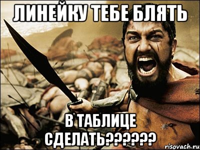 линейку тебе блять в таблице сделать??????, Мем Это Спарта