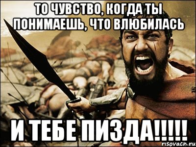 ТО ЧУВСТВО, КОГДА ТЫ ПОНИМАЕШЬ, ЧТО ВЛЮБИЛАСЬ И ТЕБЕ ПИЗДА!!!!!, Мем Это Спарта