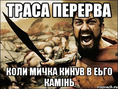 ТРАСА ПЕРЕРВА КОЛИ МИЧКА КИНУВ В ЕЬГО КАМІНЬ, Мем Это Спарта