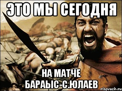 это мы сегодня на матче бараыс-с.юлаев, Мем Это Спарта